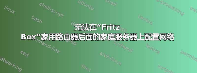 无法在“Fritz Box”家用路由器后面的家庭服务器上配置网络