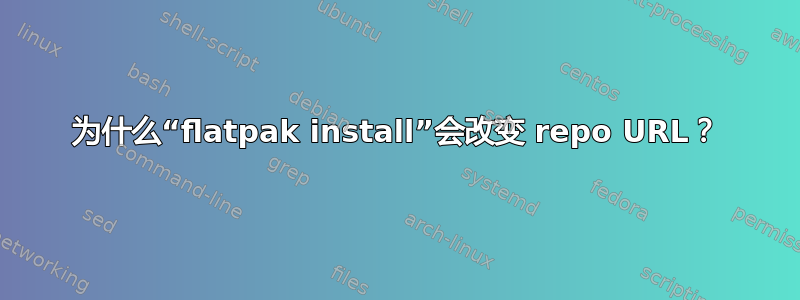 为什么“flatpak install”会改变 repo URL？