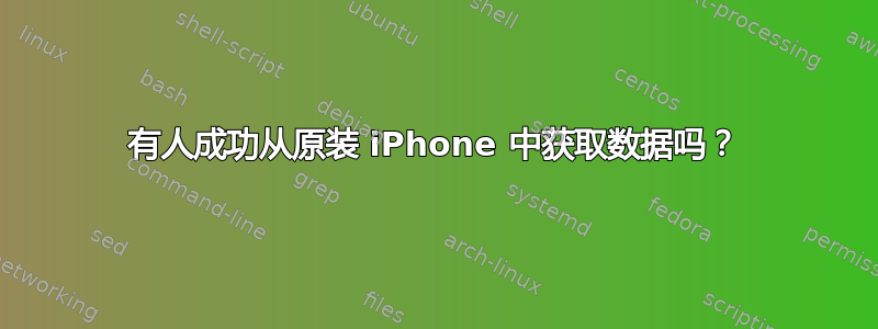 有人成功从原装 iPhone 中获取数据吗？