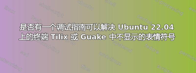 是否有一个调试指南可以解决 Ubuntu 22.04 上的终端 Tilix 或 Guake 中不显示的表情符号