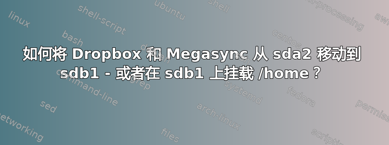 如何将 Dropbox 和 Megasync 从 sda2 移动到 sdb1 - 或者在 sdb1 上挂载 /home？