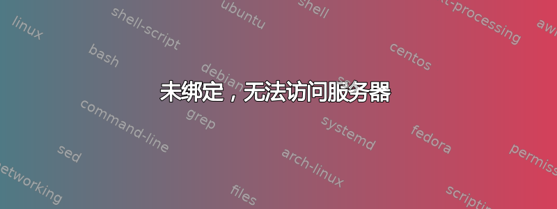 未绑定，无法访问服务器