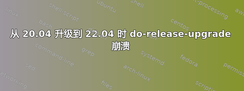 从 20.04 升级到 22.04 时 do-release-upgrade 崩溃