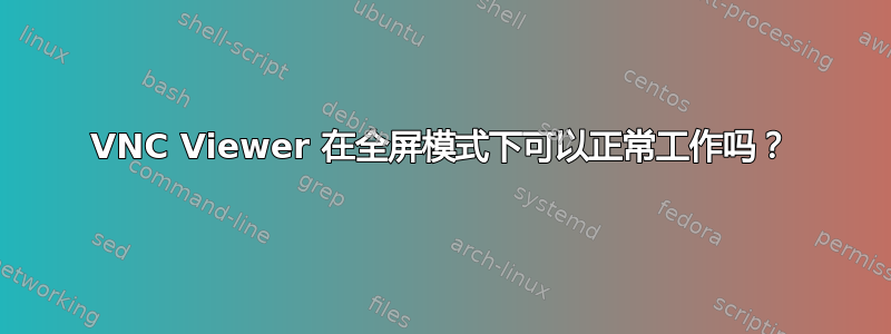 VNC Viewer 在全屏模式下可以正常工作吗？