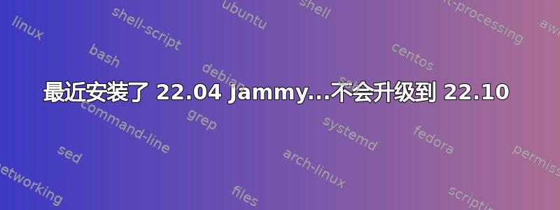 最近安装了 22.04 Jammy...不会升级到 22.10