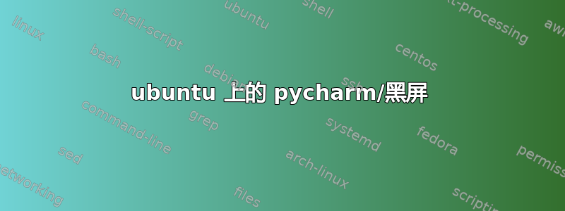 ubuntu 上的 pycharm/黑屏