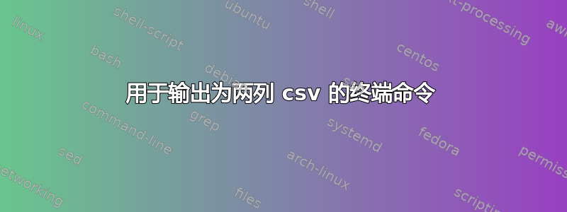 用于输出为两列 csv 的终端命令