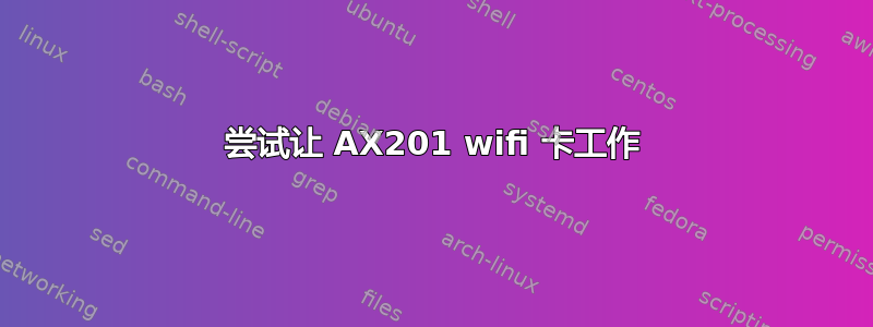 尝试让 AX201 wifi 卡工作