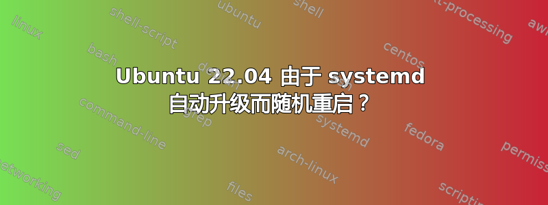 Ubuntu 22.04 由于 systemd 自动升级而随机重启？