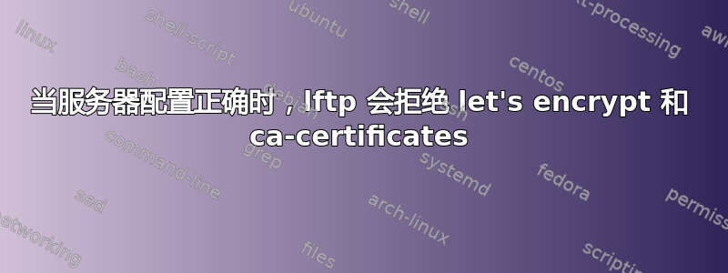 当服务器配置正确时，lftp 会拒绝 let's encrypt 和 ca-certificates