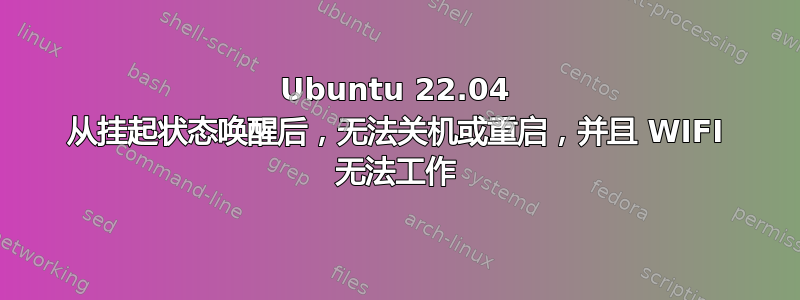 Ubuntu 22.04 从挂起状态唤醒后，无法关机或重启，并且 WIFI 无法工作