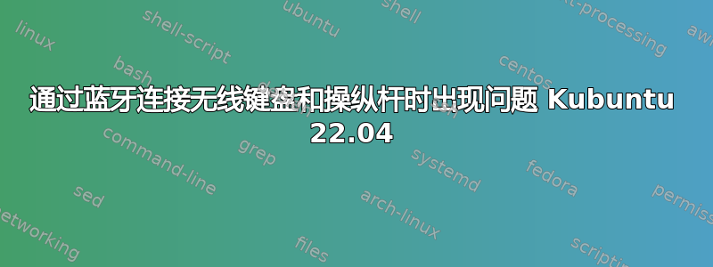 通过蓝牙连接无线键盘和操纵杆时出现问题 Kubuntu 22.04