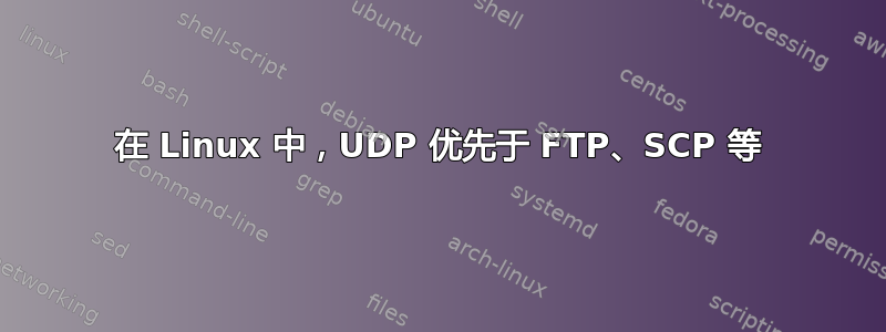 在 Linux 中，UDP 优先于 FTP、SCP 等