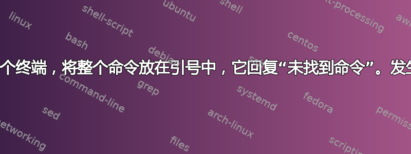 我打开了一个终端，将整个命令放在引号中，它回复“未找到命令”。发生了什么？