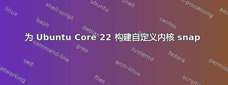 为 Ubuntu Core 22 构建自定义内核 snap