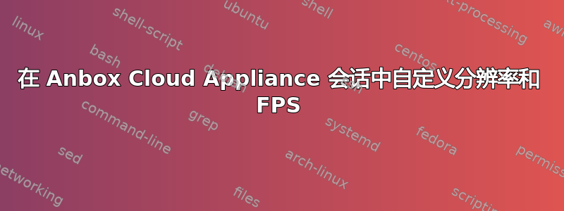 在 Anbox Cloud Appliance 会话中自定义分辨率和 FPS