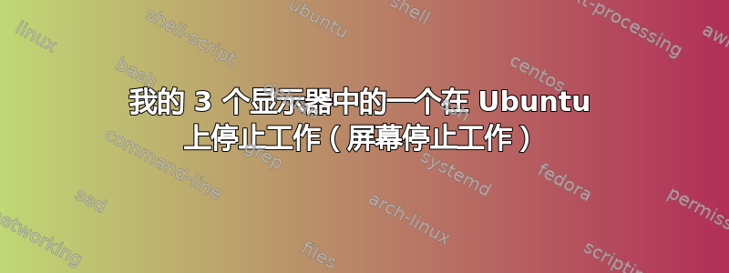 我的 3 个显示器中的一个在 Ubuntu 上停止工作（屏幕停止工作）