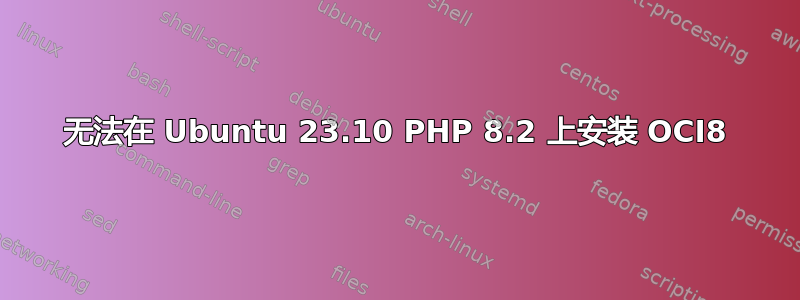 无法在 Ubuntu 23.10 PHP 8.2 上安装 OCI8