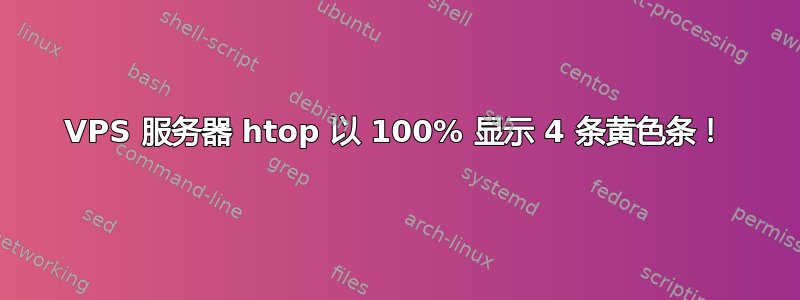 VPS 服务器 htop 以 100% 显示 4 条黄色条！