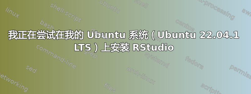 我正在尝试在我的 Ubuntu 系统（Ubuntu 22.04.1 LTS）上安装 RStudio