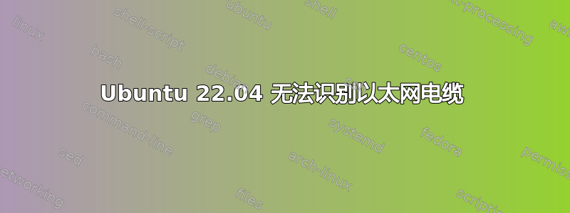 Ubuntu 22.04 无法识别以太网电缆