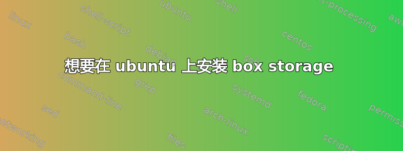 想要在 ubuntu 上安装 box storage