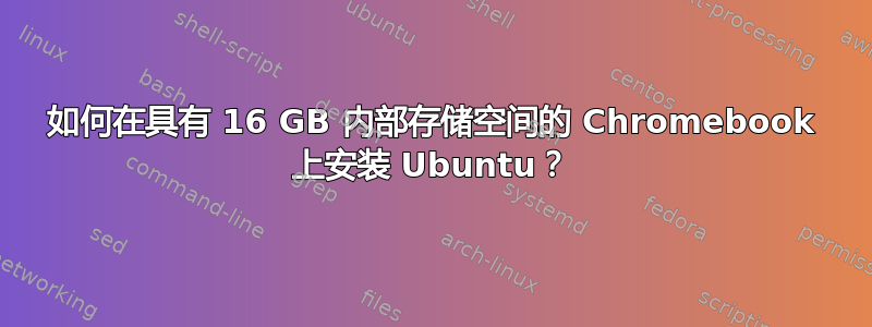 如何在具有 16 GB 内部存储空间的 Chromebook 上安装 Ubuntu？