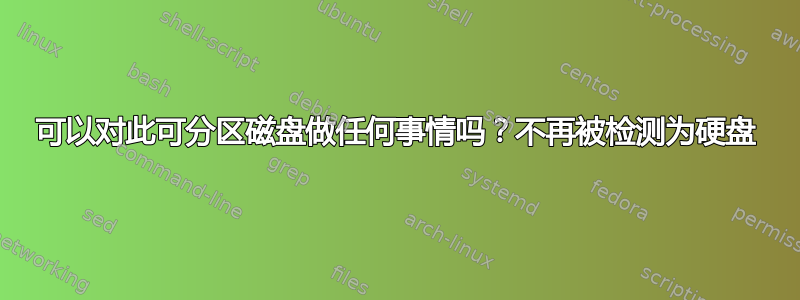 可以对此可分区磁盘做任何事情吗？不再被检测为硬盘