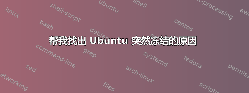 帮我找出 Ubuntu 突然冻结的原因