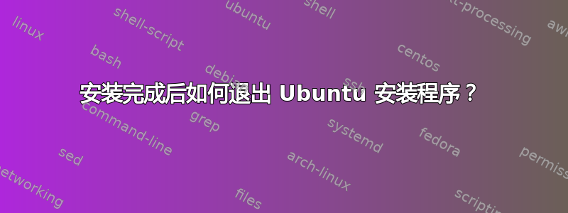 安装完成后如何退出 Ubuntu 安装程序？