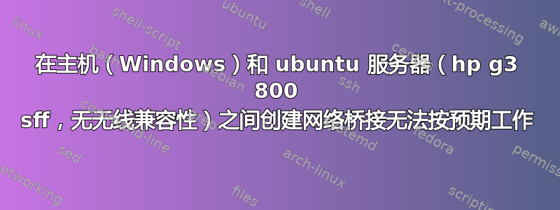 在主机（Windows）和 ubuntu 服务器（hp g3 800 sff，无无线兼容性）之间创建网络桥接无法按预期工作