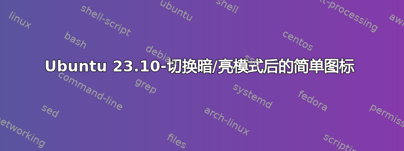 Ubuntu 23.10-切换暗/亮模式后的简单图标