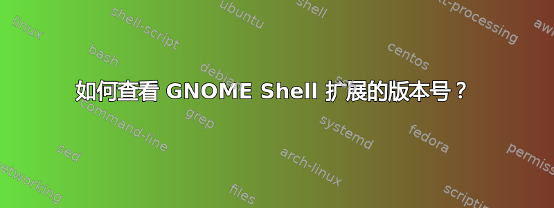 如何查看 GNOME Shell 扩展的版本号？