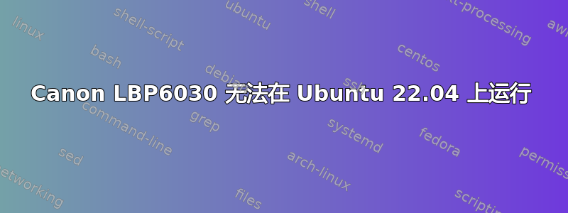 Canon LBP6030 无法在 Ubuntu 22.04 上运行