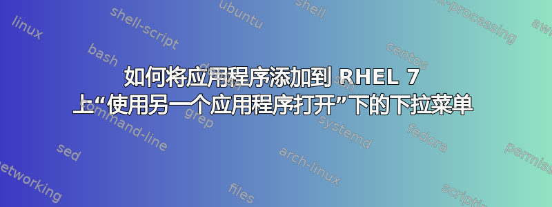 如何将应用程序添加到 RHEL 7 上“使用另一个应用程序打开”下的下拉菜单