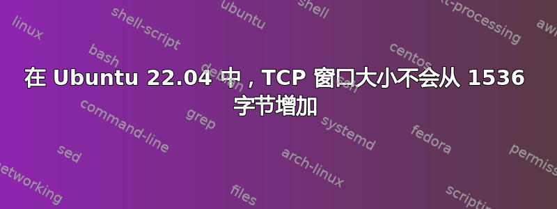 在 Ubuntu 22.04 中，TCP 窗口大小不会从 1536 字节增加