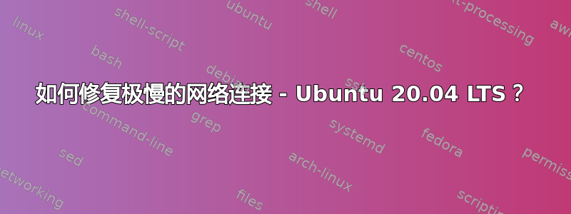 如何修复极慢的网络连接 - Ubuntu 20.04 LTS？