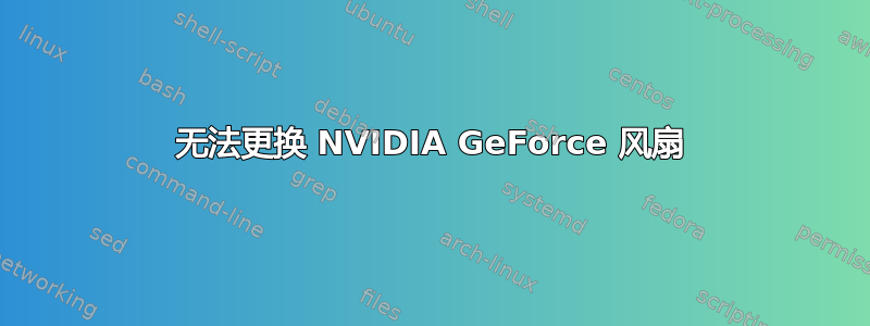 无法更换 NVIDIA GeForce 风扇