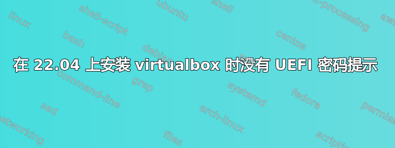 在 22.04 上安装 virtualbox 时没有 UEFI 密码提示