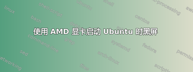 使用 AMD 显卡启动 Ubuntu 时黑屏