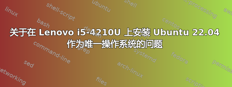 关于在 Lenovo i5-4210U 上安装 Ubuntu 22.04 作为唯一操作系统的问题