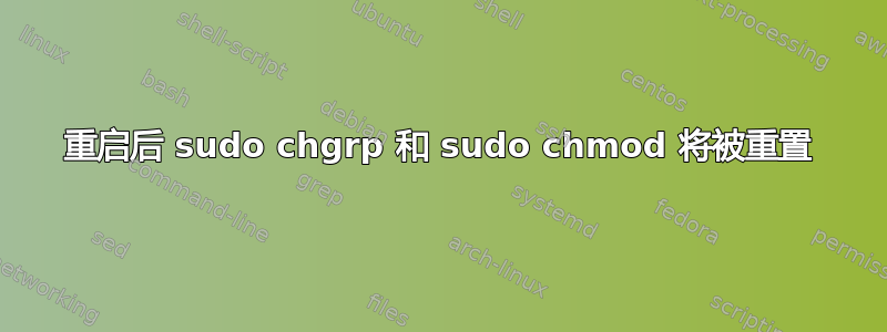 重启后 sudo chgrp 和 sudo chmod 将被重置