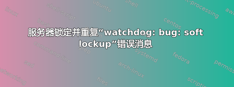 服务器锁定并重复“watchdog: bug: soft lockup”错误消息