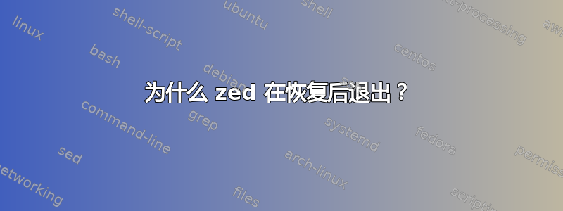 为什么 zed 在恢复后退出？