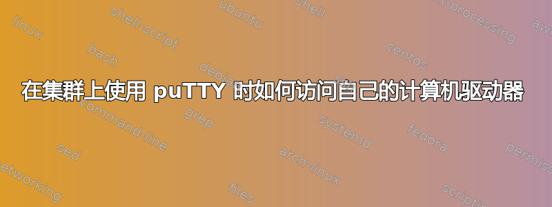 在集群上使用 puTTY 时如何访问自己的计算机驱动器