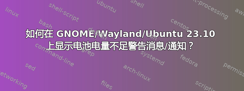 如何在 GNOME/Wayland/Ubuntu 23.10 上显示电池电量不足警告消息/通知？