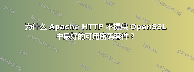 为什么 Apache HTTP 不提供 OpenSSL 中最好的可用密码套件？