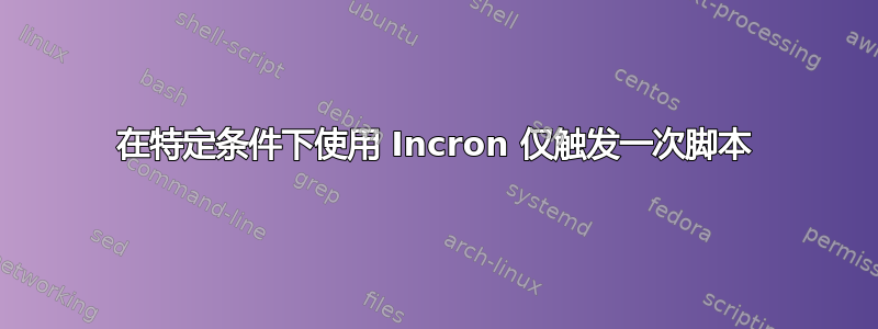 在特定条件下使用 Incron 仅触发一次脚本