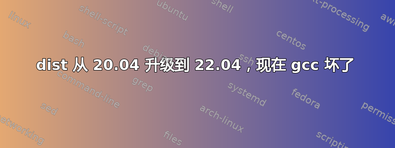 dist 从 20.04 升级到 22.04，现在 gcc 坏了