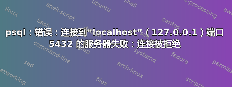 psql：错误：连接到“localhost”（127.0.0.1）端口 5432 的服务器失败：连接被拒绝